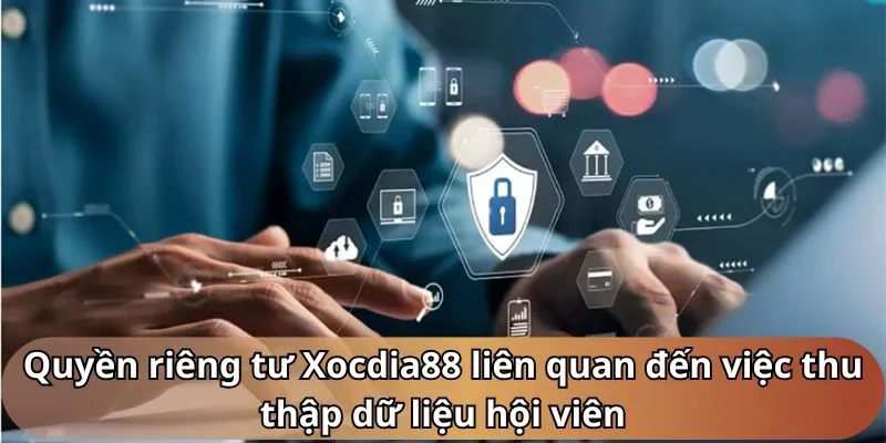 Quyền riêng tư Xocdia88 liên quan đến việc thu thập dữ liệu hội viên